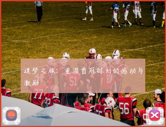 追梦之旅：重温首冠时刻的感动与激励