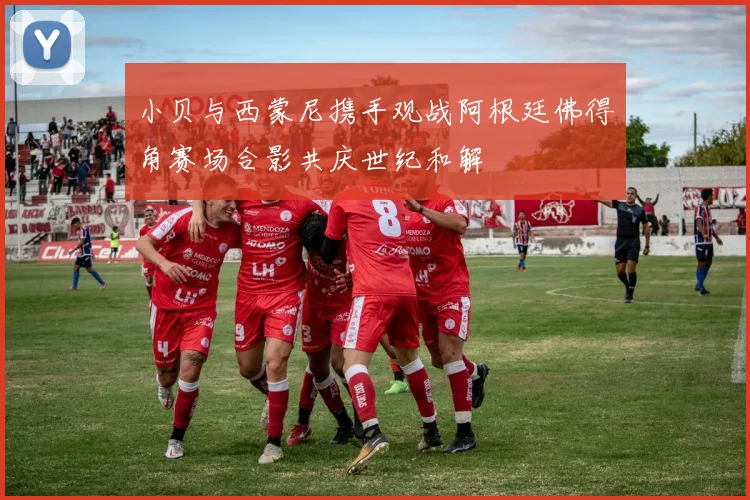 小贝与西蒙尼携手观战阿根廷佛得角赛场合影共庆世纪和解