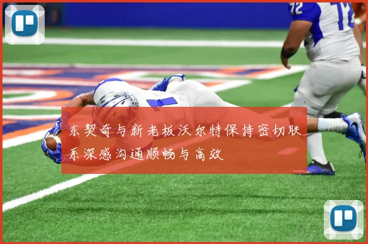 东契奇与新老板沃尔特保持密切联系深感沟通顺畅与高效