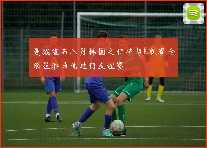 曼城宣布八月韩国之行将与K联赛全明星和马竞进行友谊赛