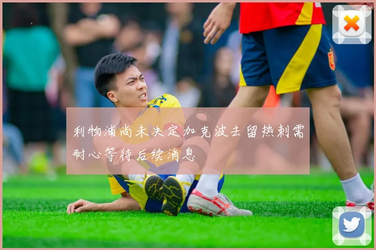 利物浦尚未决定加克波去留热刺需耐心等待后续消息