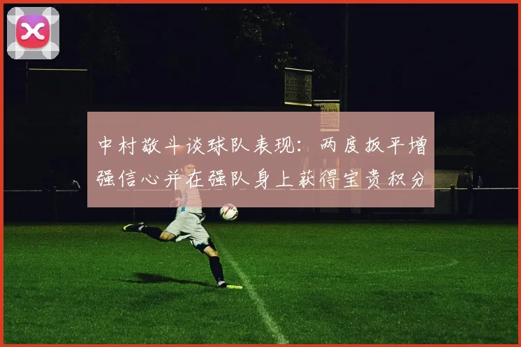 中村敬斗谈球队表现：两度扳平增强信心并在强队身上获得宝贵积分