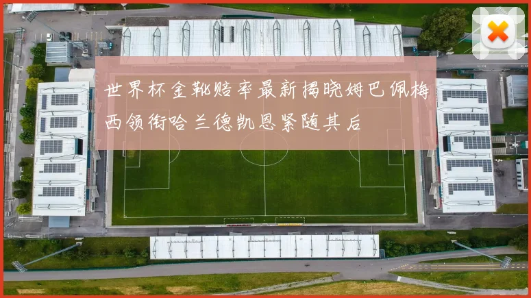 世界杯金靴赔率最新揭晓姆巴佩梅西领衔哈兰德凯恩紧随其后