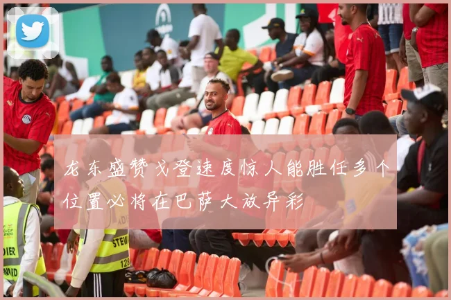 龙东盛赞戈登速度惊人能胜任多个位置必将在巴萨大放异彩
