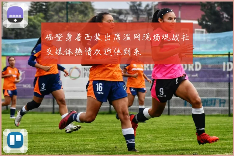 福登身着西装出席温网现场观战社交媒体热情欢迎他到来