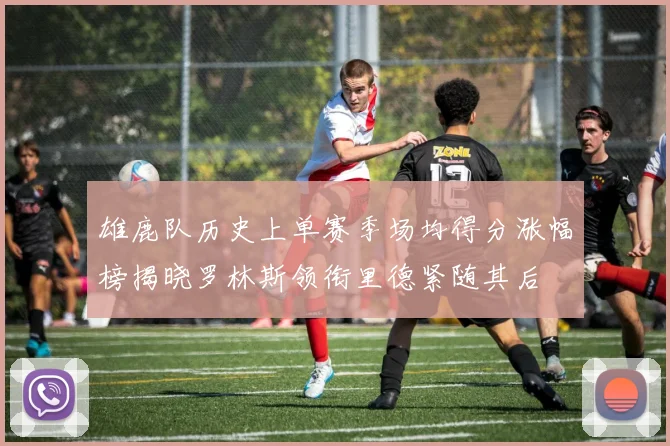 雄鹿队历史上单赛季场均得分涨幅榜揭晓罗林斯领衔里德紧随其后