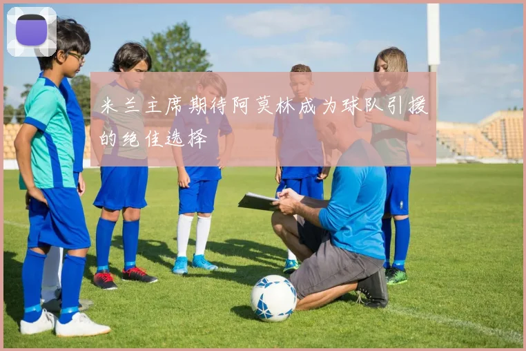 米兰主席期待阿莫林成为球队引援的绝佳选择