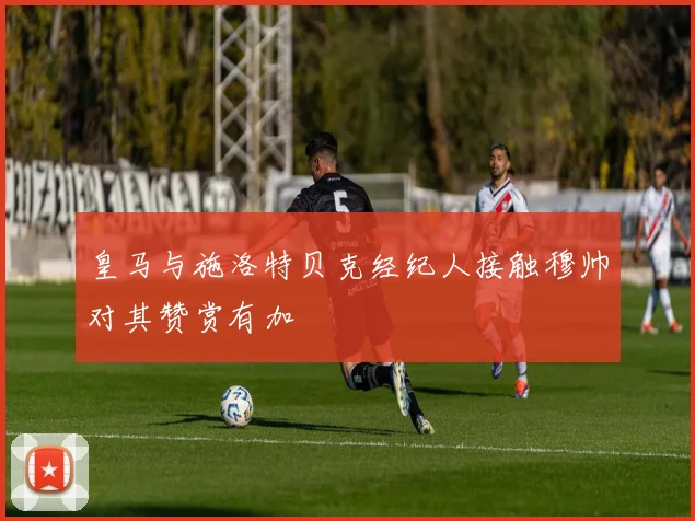 皇马与施洛特贝克经纪人接触穆帅对其赞赏有加