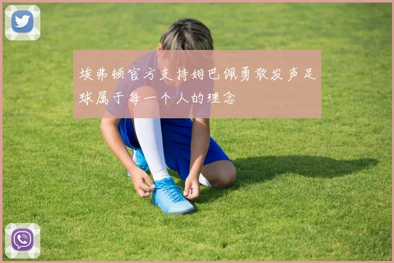 埃弗顿官方支持姆巴佩勇敢发声足球属于每一个人的理念